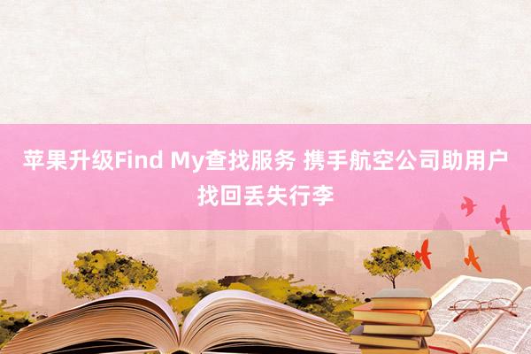 苹果升级Find My查找服务 携手航空公司助用户找回丢失行李