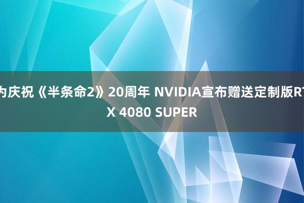 为庆祝《半条命2》20周年 NVIDIA宣布赠送定制版RTX 4080 SUPER