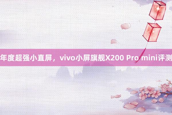 年度超强小直屏，vivo小屏旗舰X200 Pro mini评测