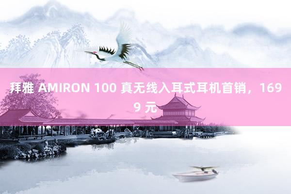 拜雅 AMIRON 100 真无线入耳式耳机首销，1699 元