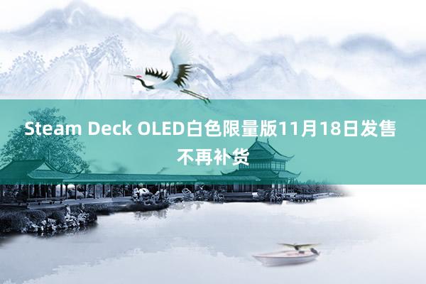 Steam Deck OLED白色限量版11月18日发售 不再补货