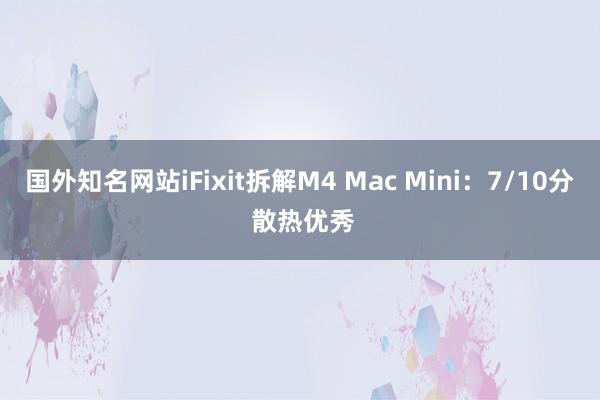 国外知名网站iFixit拆解M4 Mac Mini：7/10分 散热优秀