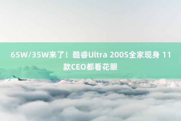 65W/35W来了！酷睿Ultra 200S全家现身 11款CEO都看花眼