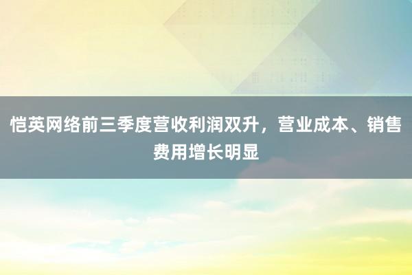 恺英网络前三季度营收利润双升，营业成本、销售费用增长明显