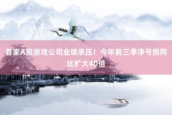 首家A股游戏公司业绩承压！今年前三季净亏损同比扩大40倍