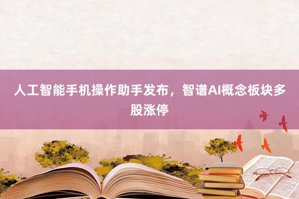 人工智能手机操作助手发布，智谱AI概念板块多股涨停