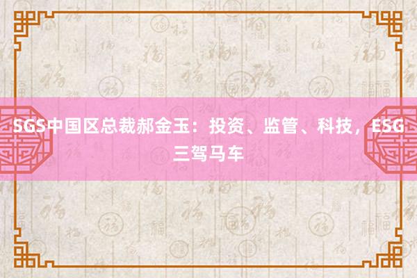 SGS中国区总裁郝金玉：投资、监管、科技，ESG三驾马车