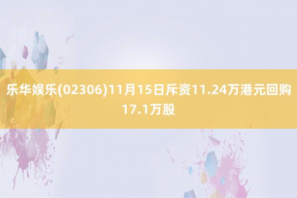 乐华娱乐(02306)11月15日斥资11.24万港元回购17.1万股