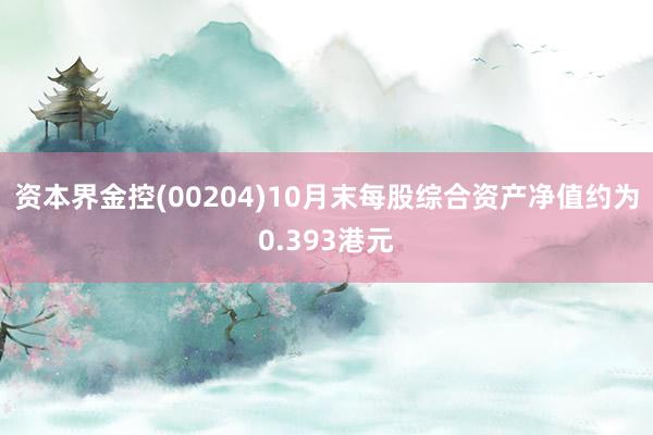 资本界金控(00204)10月末每股综合资产净值约为0.393港元