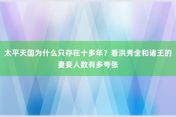 太平天国为什么只存在十多年？看洪秀全和诸王的妻妾人数有多夸张