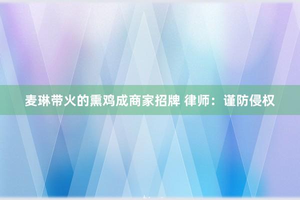 麦琳带火的熏鸡成商家招牌 律师：谨防侵权