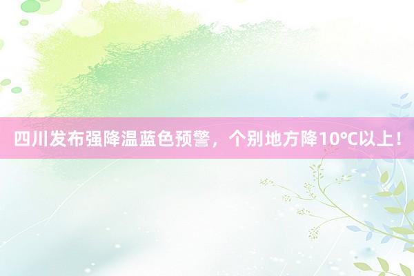 四川发布强降温蓝色预警，个别地方降10℃以上！