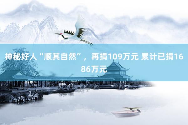 神秘好人“顺其自然”，再捐109万元 累计已捐1686万元