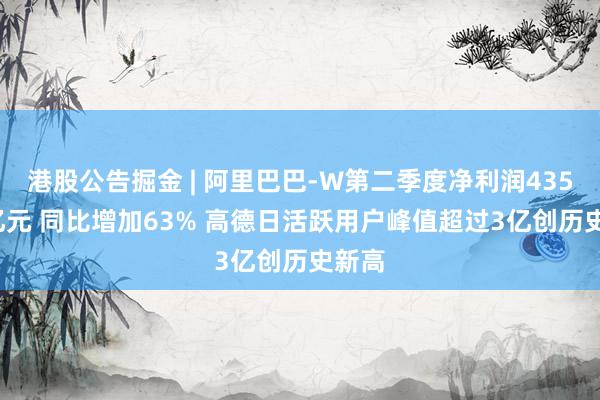 港股公告掘金 | 阿里巴巴-W第二季度净利润435.47亿元 同比增加63% 高德日活跃用户峰值超过3亿创历史新高