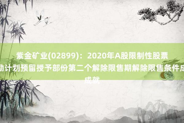 紫金矿业(02899)：2020年A股限制性股票激励计划预留授予部份第二个解除限售期解除限售条件成就