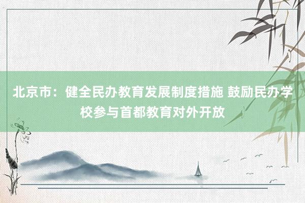 北京市：健全民办教育发展制度措施 鼓励民办学校参与首都教育对外开放