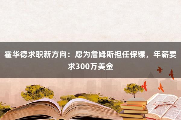 霍华德求职新方向：愿为詹姆斯担任保镖，年薪要求300万美金