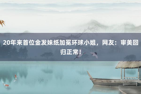 20年来首位金发妹纸加冕环球小姐，网友：审美回归正常！