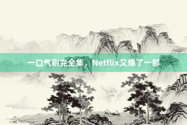 一口气刷完全集，Netflix又爆了一部