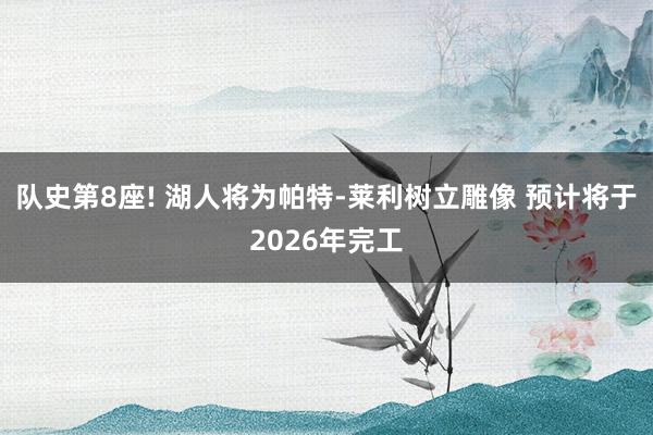 队史第8座! 湖人将为帕特-莱利树立雕像 预计将于2026年完工