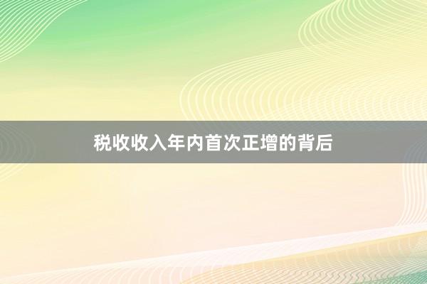 税收收入年内首次正增的背后