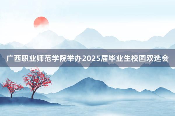 广西职业师范学院举办2025届毕业生校园双选会