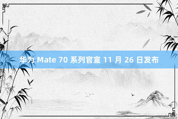 华为 Mate 70 系列官宣 11 月 26 日发布