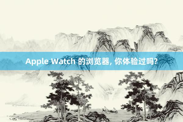 Apple Watch 的浏览器, 你体验过吗?