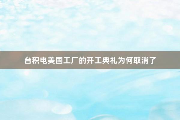 台积电美国工厂的开工典礼为何取消了