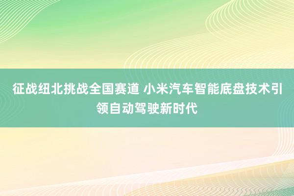 征战纽北挑战全国赛道 小米汽车智能底盘技术引领自动驾驶新时代