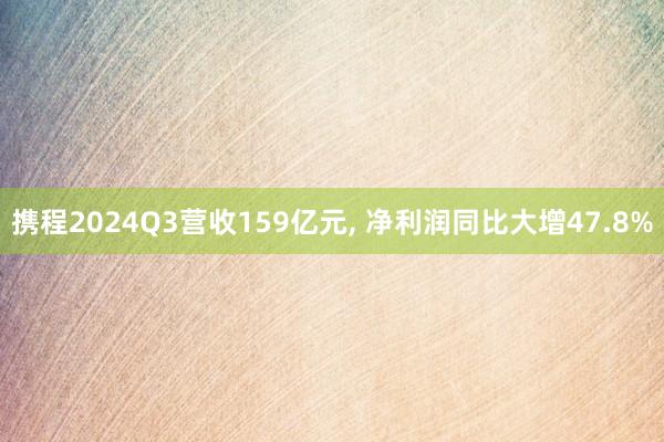 携程2024Q3营收159亿元, 净利润同比大增47.8%