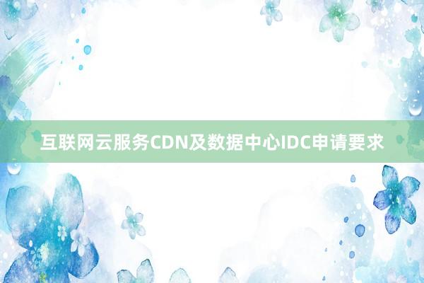 互联网云服务CDN及数据中心IDC申请要求