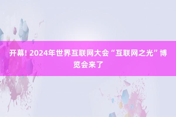 开幕! 2024年世界互联网大会“互联网之光”博览会来了