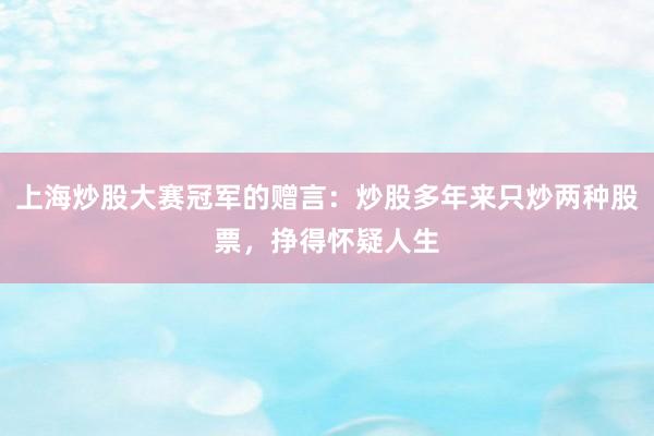 上海炒股大赛冠军的赠言：炒股多年来只炒两种股票，挣得怀疑人生