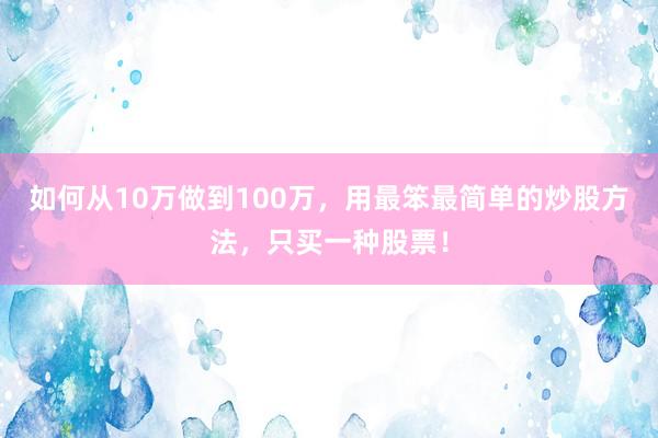 如何从10万做到100万，用最笨最简单的炒股方法，只买一种股票！