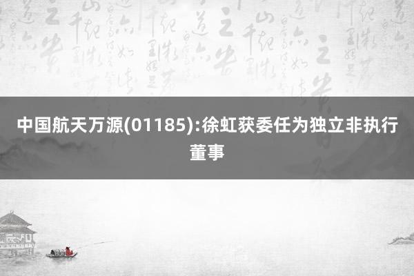 中国航天万源(01185):徐虹获委任为独立非执行董事