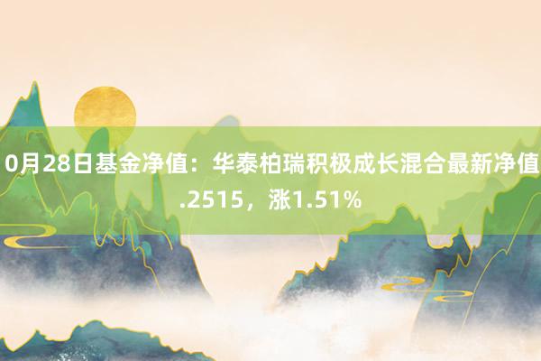 10月28日基金净值：华泰柏瑞积极成长混合最新净值1.2515，涨1.51%