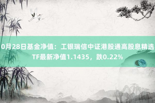 10月28日基金净值：工银瑞信中证港股通高股息精选ETF最新净值1.1435，跌0.22%