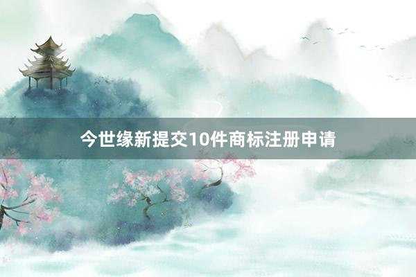 今世缘新提交10件商标注册申请