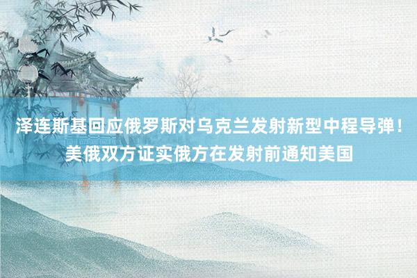 泽连斯基回应俄罗斯对乌克兰发射新型中程导弹！美俄双方证实俄方在发射前通知美国