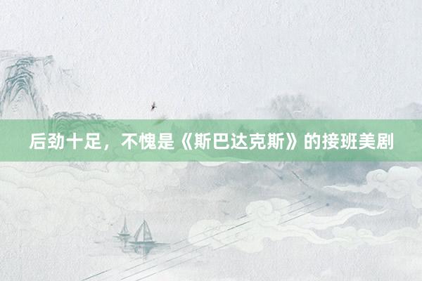 后劲十足，不愧是《斯巴达克斯》的接班美剧