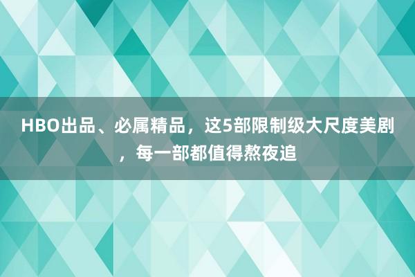 HBO出品、必属精品，这5部限制级大尺度美剧，每一部都值得熬夜追