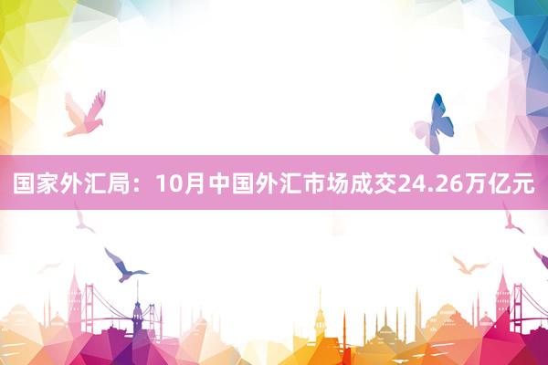 国家外汇局：10月中国外汇市场成交24.26万亿元