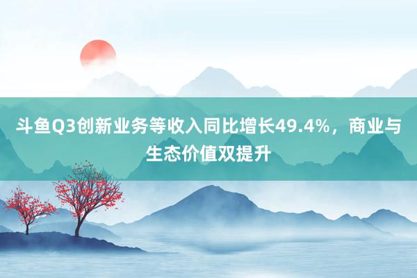 斗鱼Q3创新业务等收入同比增长49.4%，商业与生态价值双提升