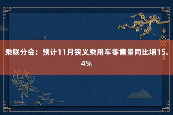 乘联分会：预计11月狭义乘用车零售量同比增15.4%