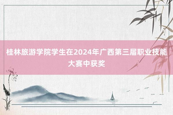 桂林旅游学院学生在2024年广西第三届职业技能大赛中获奖