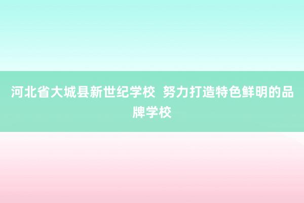 河北省大城县新世纪学校  努力打造特色鲜明的品牌学校