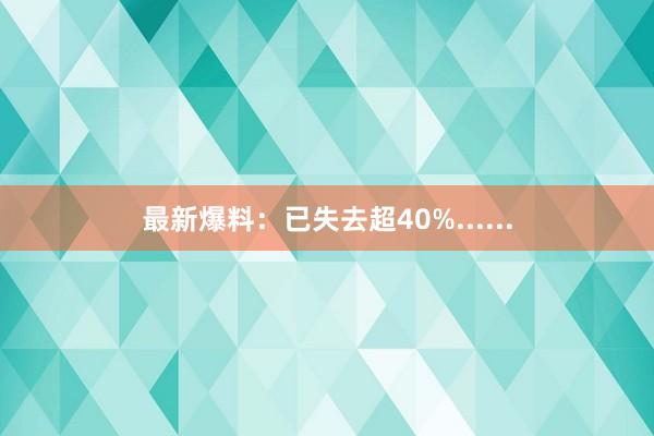 最新爆料：已失去超40%......