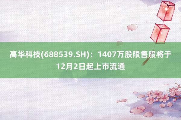 高华科技(688539.SH)：1407万股限售股将于12月2日起上市流通