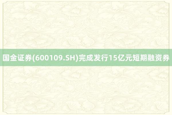 国金证券(600109.SH)完成发行15亿元短期融资券